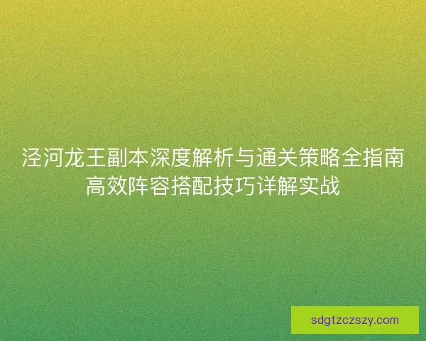 泾河龙王副本深度解析与通关策略全指南高效阵容搭配技巧详解实战