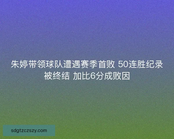朱婷带领球队遭遇赛季首败 50连胜纪录被终结 加比6分成败因
