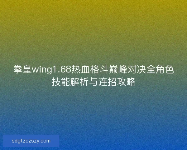 拳皇wing1.68热血格斗巅峰对决全角色技能解析与连招攻略 拳皇wing1.68热血格斗巅峰对决全角色技能解析与连招攻略