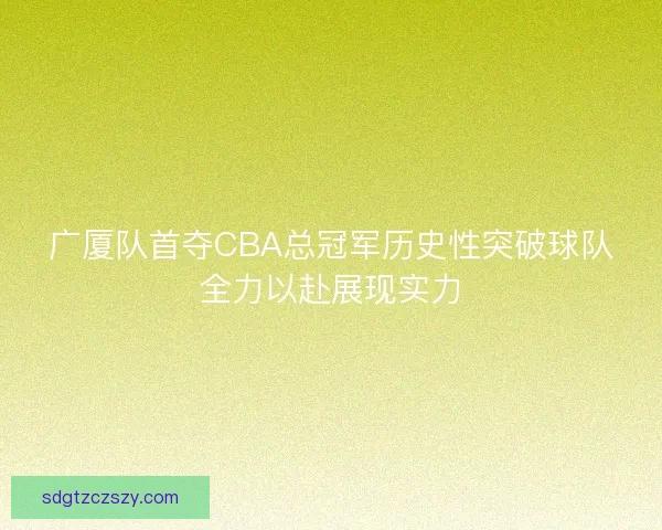 广厦队首夺CBA总冠军历史性突破球队全力以赴展现实力